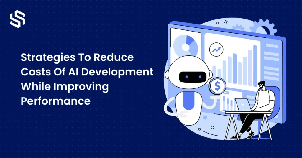 Strategies To Reduce Costs Of AI Development While Improving Performance